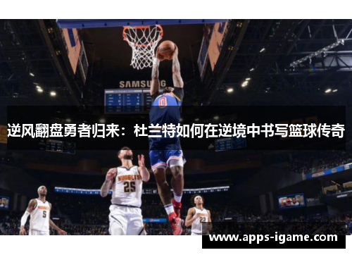 逆风翻盘勇者归来：杜兰特如何在逆境中书写篮球传奇